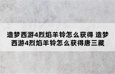 造梦西游4烈焰羊铃怎么获得 造梦西游4烈焰羊铃怎么获得唐三藏